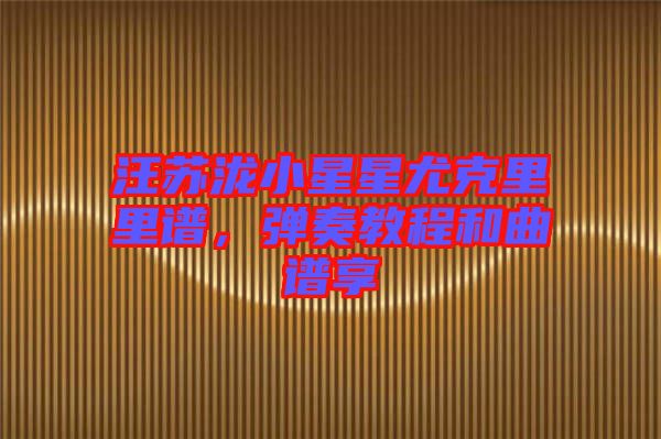 汪蘇瀧小星星尤克里里譜，彈奏教程和曲譜享