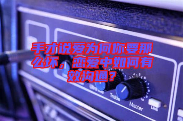 手才說愛為何你要那么壞，戀愛中如何有效溝通？