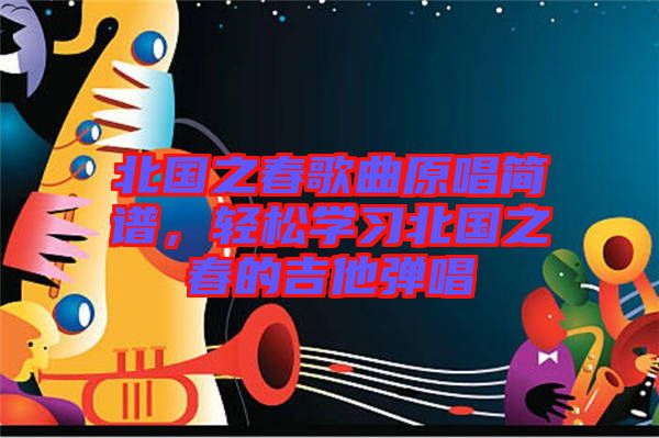 北國之春歌曲原唱簡譜，輕松學(xué)習(xí)北國之春的吉他彈唱
