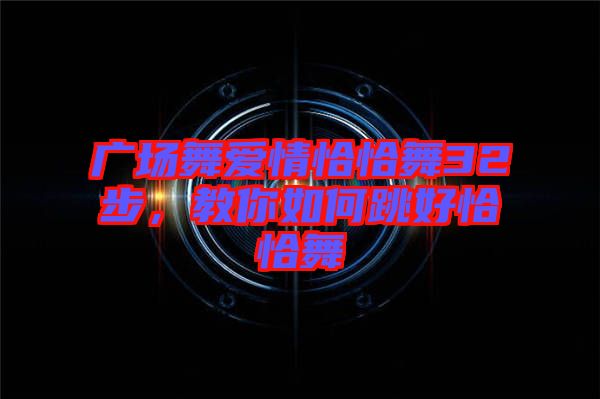 廣場舞愛情恰恰舞32步，教你如何跳好恰恰舞