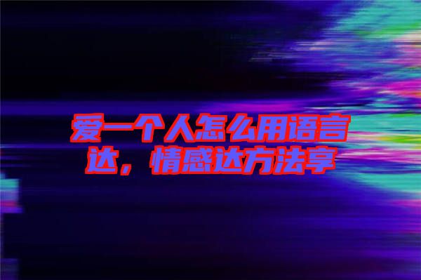 愛一個人怎么用語言達(dá)，情感達(dá)方法享