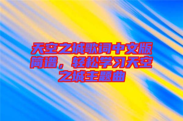 天空之城歌詞中文版簡(jiǎn)譜，輕松學(xué)習(xí)天空之城主題曲