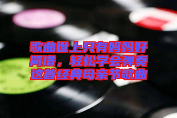 歌曲世上只有媽媽好簡譜，輕松學(xué)會(huì)彈奏這首經(jīng)典母親節(jié)歌曲