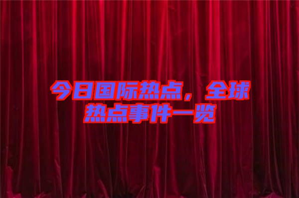 今日國際熱點(diǎn)，全球熱點(diǎn)事件一覽