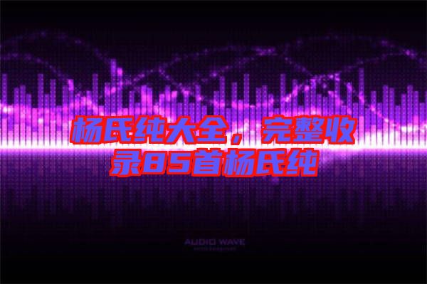 楊氏純大全，完整收錄85首楊氏純