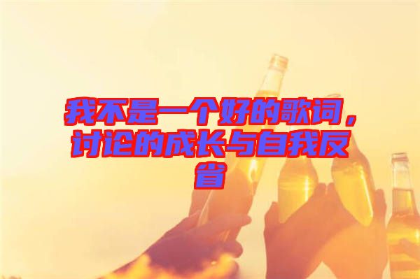 我不是一個(gè)好的歌詞，討論的成長(zhǎng)與自我反省