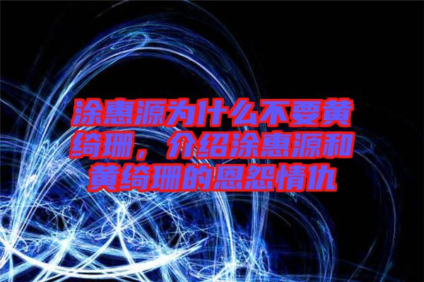 涂惠源為什么不要黃綺珊，介紹涂惠源和黃綺珊的恩怨情仇