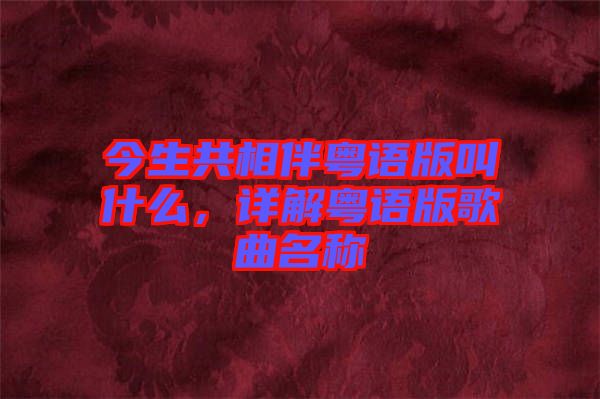 今生共相伴粵語版叫什么，詳解粵語版歌曲名稱