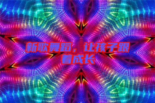 新歌舞蹈，讓孩子跟著成長