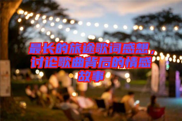 最長的旅途歌詞感想，討論歌曲背后的情感故事