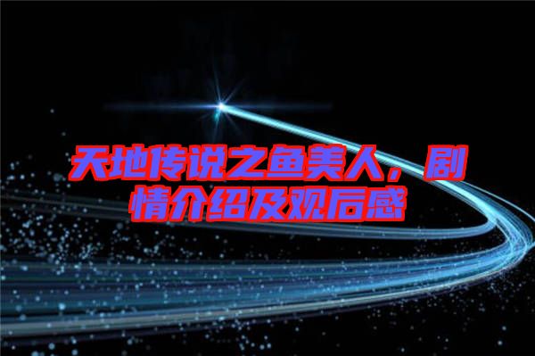 天地傳說(shuō)之魚美人，劇情介紹及觀后感