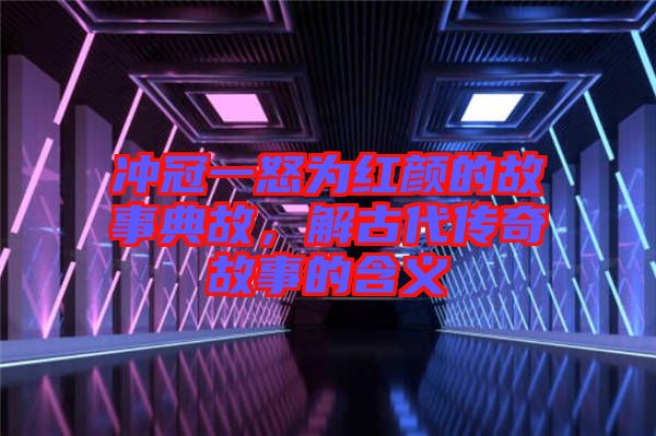 沖冠一怒為紅顏的故事典故，解古代傳奇故事的含義