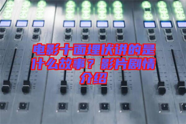 電影十面埋伏講的是什么故事？影片劇情介紹