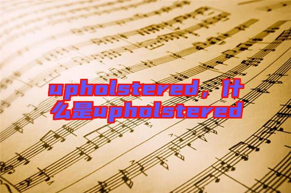 upholstered，什么是upholstered