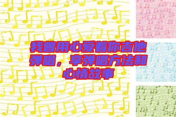 我曾用心愛著你吉他彈唱，享彈唱方法和心情故事