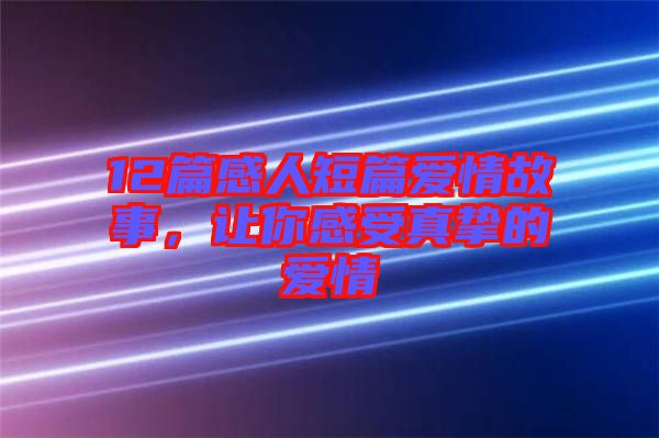 12篇感人短篇愛情故事，讓你感受真摯的愛情