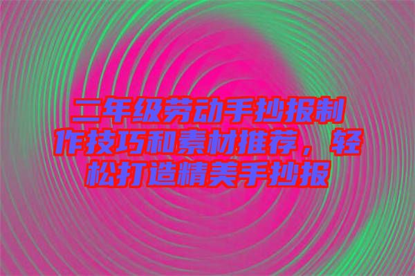 二年級勞動手抄報制作技巧和素材推薦，輕松打造精美手抄報