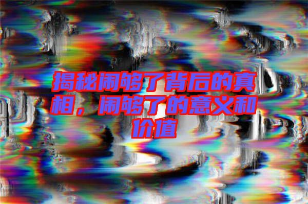 揭秘鬧夠了背后的真相，鬧夠了的意義和價(jià)值