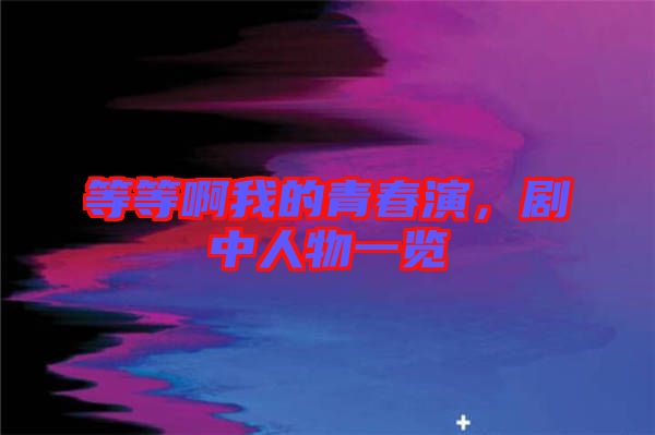 等等啊我的青春演，劇中人物一覽