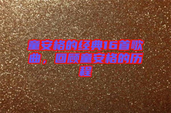 童安格的經(jīng)典16首歌曲，回顧童安格的歷程