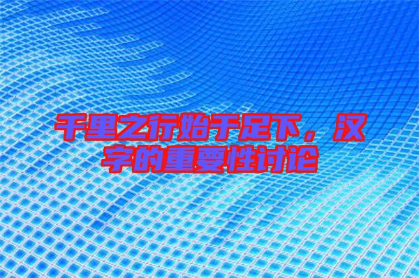 千里之行始于足下，漢字的重要性討論