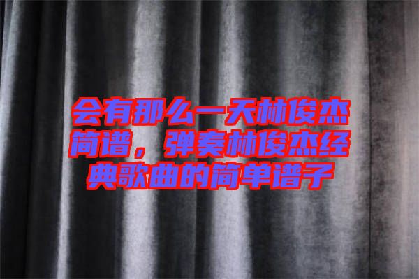 會有那么一天林俊杰簡譜，彈奏林俊杰經典歌曲的簡單譜子