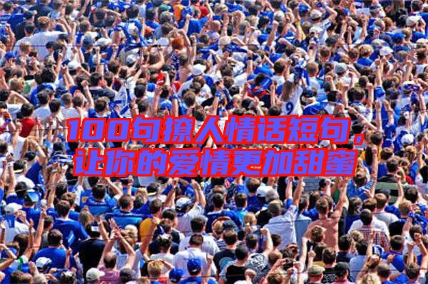 100句撩人情話短句，讓你的愛(ài)情更加甜蜜