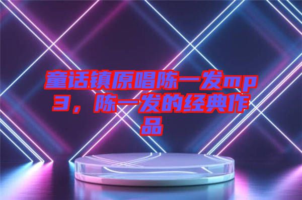 童話(huà)鎮(zhèn)原唱陳一發(fā)mp3，陳一發(fā)的經(jīng)典作品