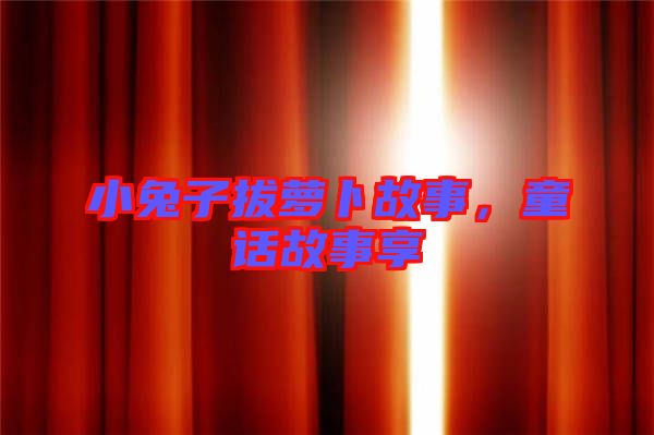 小兔子拔蘿卜故事，童話故事享