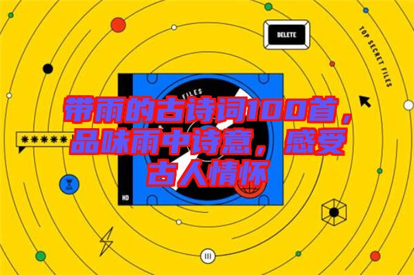 帶雨的古詩詞100首，品味雨中詩意，感受古人情懷