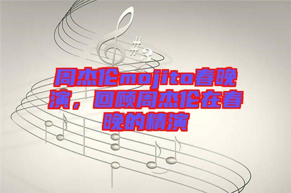 周杰倫mojito春晚演，回顧周杰倫在春晚的精演