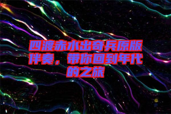 四渡赤水出奇兵原版伴奏，帶你回到年代的之旅