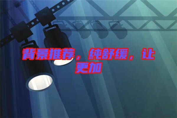 背景推薦，純舒緩，讓更加