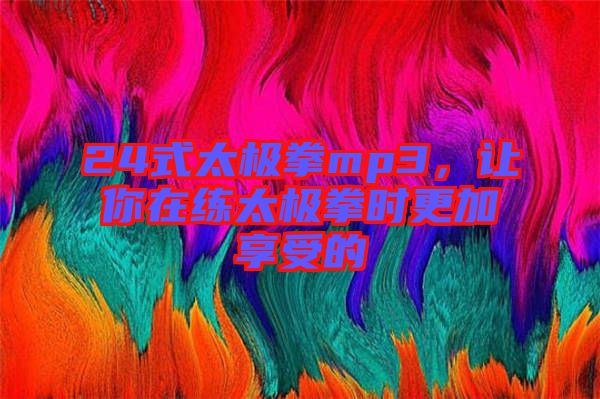 24式太極拳mp3，讓你在練太極拳時更加享受的