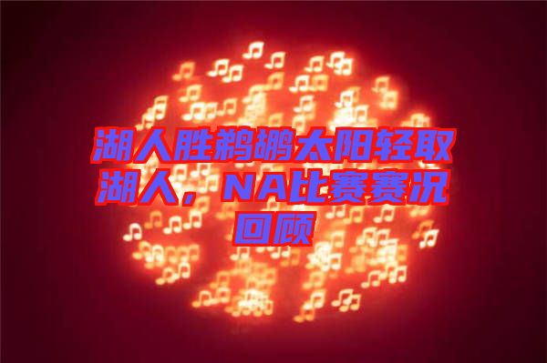 湖人勝鵜鶘太陽(yáng)輕取湖人，NA比賽賽況回顧