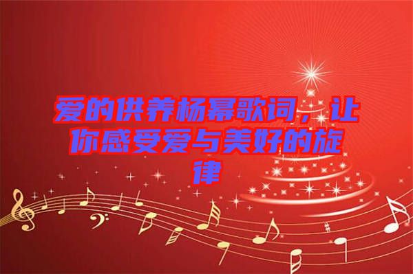 愛(ài)的供養(yǎng)楊冪歌詞，讓你感受愛(ài)與美好的旋律