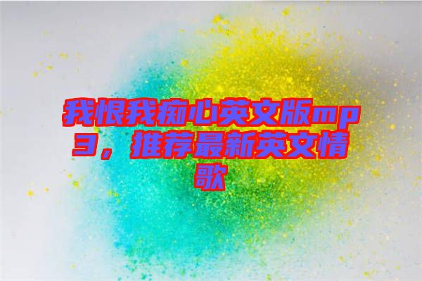 我恨我癡心英文版mp3，推薦最新英文情歌