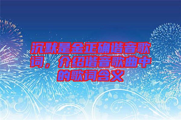 沉默是金正確諧音歌詞，介紹諧音歌曲中的歌詞含義
