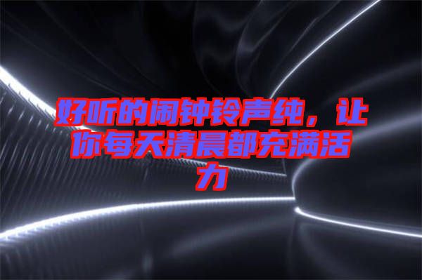 好聽(tīng)的鬧鐘鈴聲純，讓你每天清晨都充滿活力
