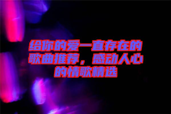 給你的愛(ài)一直存在的歌曲推薦，感動(dòng)人心的情歌精選
