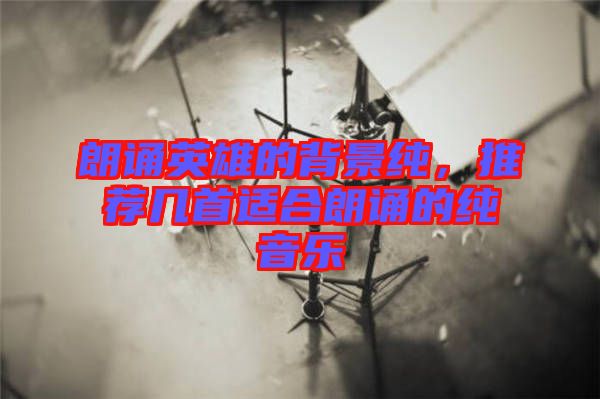 朗誦英雄的背景純，推薦幾首適合朗誦的純音樂