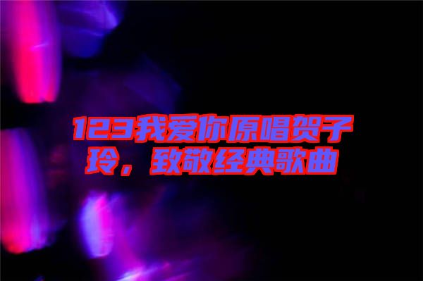 123我愛(ài)你原唱賀子玲，致敬經(jīng)典歌曲