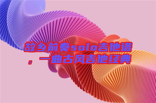 故鄉(xiāng)前奏solo吉他譜，一曲古風(fēng)吉他經(jīng)典