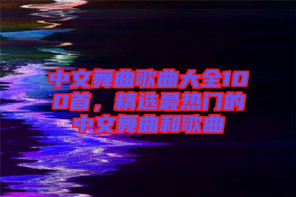 中文舞曲歌曲大全100首，精選最熱門(mén)的中文舞曲和歌曲