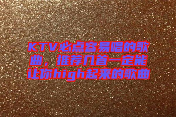 KTV必點容易唱的歌曲，推薦幾首一定能讓你high起來的歌曲
