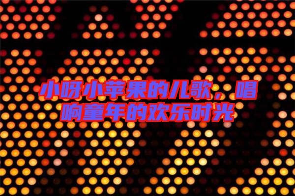 小呀小蘋果的兒歌，唱響童年的歡樂時(shí)光