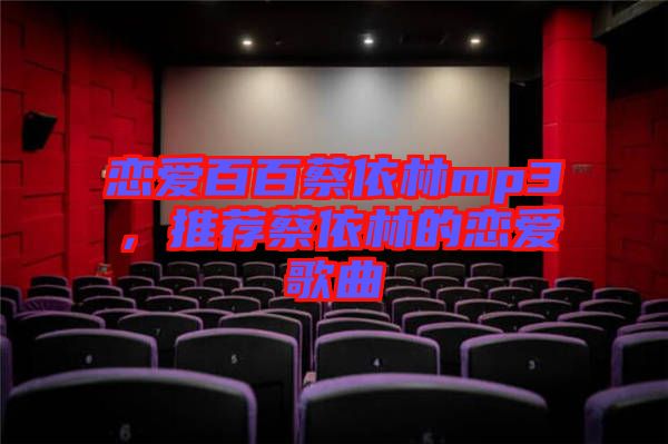 戀愛(ài)百百蔡依林mp3，推薦蔡依林的戀愛(ài)歌曲