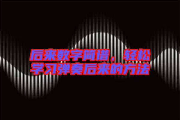 后來(lái)數(shù)字簡(jiǎn)譜，輕松學(xué)習(xí)彈奏后來(lái)的方法