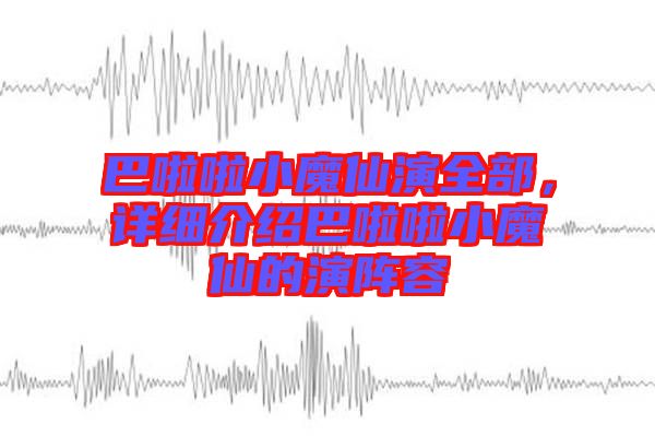 巴啦啦小魔仙演全部，詳細(xì)介紹巴啦啦小魔仙的演陣容