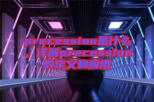 precession是什么，詳解precession的定義和應(yīng)用